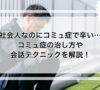 社会人なのにコミュ症で辛い…コミュ症の治し方や会話テクニックを解説！
